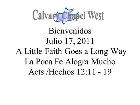Bienvenidos Julio 17, 2011 A Little Faith Goes a Long Way La Poca Fe Alogra Mucho Acts /Hechos 12:11 - 19.