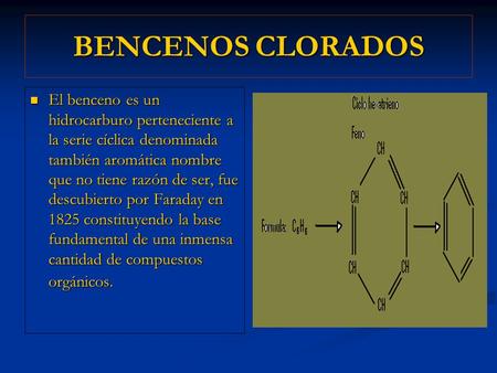 BENCENOS CLORADOS El benceno es un hidrocarburo perteneciente a la serie cíclica denominada también aromática nombre que no tiene razón de ser, fue descubierto.