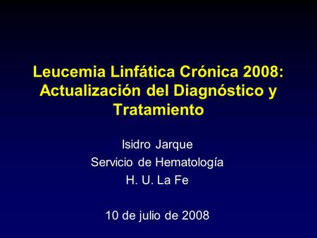 Leucemia Linfática Crónica 2008: Actualización del Diagnóstico y Tratamiento Isidro Jarque Servicio de Hematología H. U. La Fe 10 de julio de 2008.