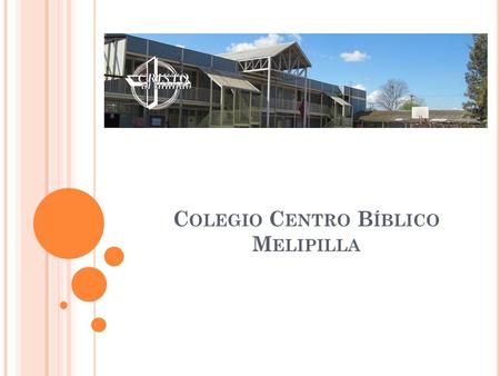 C OLEGIO C ENTRO B ÍBLICO M ELIPILLA. El Colegio Centro Bíblico está al servicio de la comunidad para satisfacer las necesidades físicas, intelectuales,