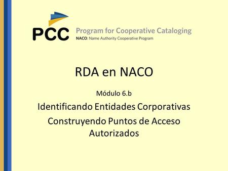 RDA en NACO Módulo 6.b Identificando Entidades Corporativas Construyendo Puntos de Acceso Autorizados.