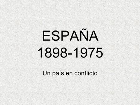 ESPAÑA 1898-1975 Un país en conflicto.