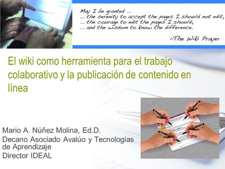 El wiki como herramienta para el trabajo colaborativo y la publicación de contenido en línea Mario A. Núñez Molina, Ed.D. Decano Asociado Avalúo y Tecnologías.