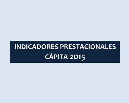 INDICADORES PRESTACIONALES CÁPITA 2015