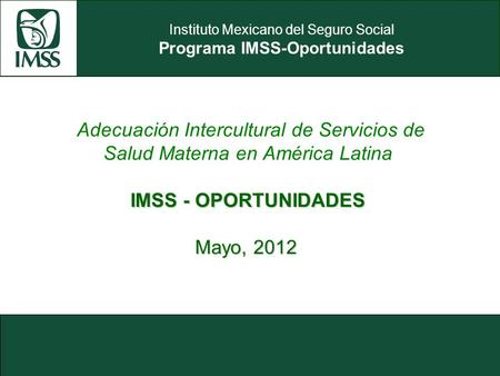 Adecuación Intercultural de Servicios de Salud Materna en América Latina IMSS - OPORTUNIDADES Mayo, 2012.