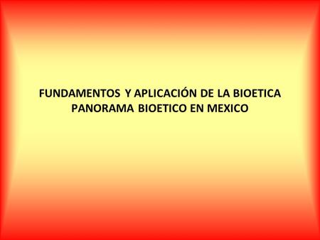 FUNDAMENTOS Y APLICACIÓN DE LA BIOETICA PANORAMA BIOETICO EN MEXICO