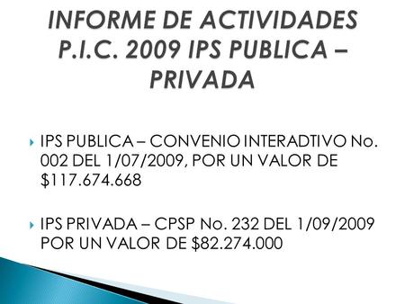  IPS PUBLICA – CONVENIO INTERADTIVO No. 002 DEL 1/07/2009, POR UN VALOR DE $117.674.668  IPS PRIVADA – CPSP No. 232 DEL 1/09/2009 POR UN VALOR DE $82.274.000.