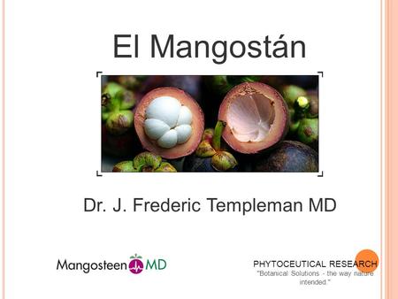 El Mangostán Dr. J. Frederic Templeman MD PHYTOCEUTICAL RESEARCH Botanical Solutions - the way nature intended.