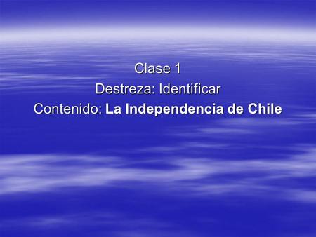Destreza: Identificar Contenido: La Independencia de Chile