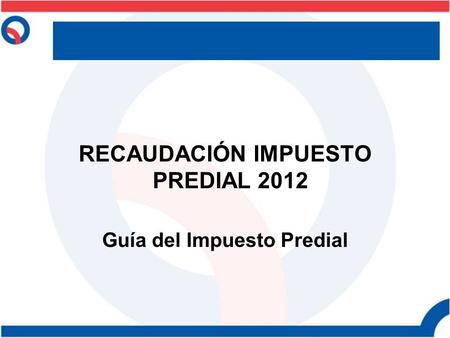 RECAUDACIÓN IMPUESTO PREDIAL 2012 Guía del Impuesto Predial.