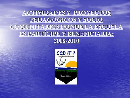 ACTIVIDADES Y PROYECTOS PEDAGÓGICOS Y SOCIO COMUNITARIOS DONDE LA ESCUELA ES PARTÍCIPE Y BENEFICIARIA: 2008-2010.