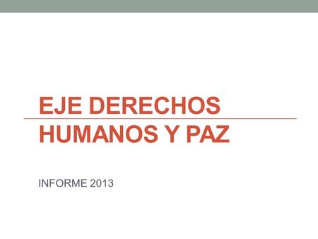 EJE DERECHOS HUMANOS Y PAZ INFORME 2013. Encuentros zonales Actividades Se han realizado los talleres en la zona CAMEXPA. De esto se informó en otra reunión.
