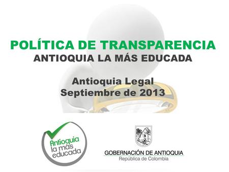 POLÍTICA DE TRANSPARENCIA ANTIOQUIA LA MÁS EDUCADA Antioquia Legal Septiembre de 2013.