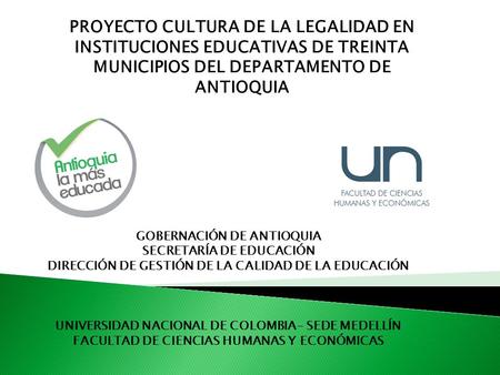 PROYECTO CULTURA DE LA LEGALIDAD EN INSTITUCIONES EDUCATIVAS DE TREINTA MUNICIPIOS DEL DEPARTAMENTO DE ANTIOQUIA GOBERNACIÓN DE ANTIOQUIA SECRETARÍA DE.