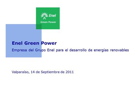 Enel Green Power Empresa del Grupo Enel para el desarrollo de energías renovables Valparaíso, 14 de Septiembre de 2011.