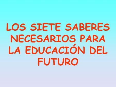 LOS SIETE SABERES NECESARIOS PARA LA EDUCACIÓN DEL FUTURO