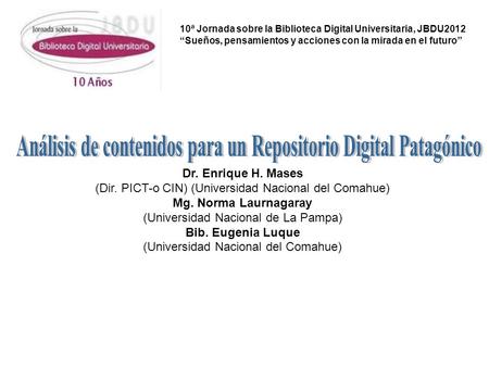 10ª Jornada sobre la Biblioteca Digital Universitaria, JBDU2012 “Sueños, pensamientos y acciones con la mirada en el futuro” Dr. Enrique H. Mases (Dir.