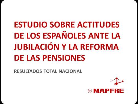 ESTUDIO SOBRE ACTITUDES DE LOS ESPAÑOLES ANTE LA JUBILACIÓN Y LA REFORMA DE LAS PENSIONES RESULTADOS TOTAL NACIONAL.