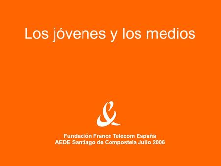 Los jóvenes y los medios Fundación France Telecom España AEDE Santiago de Compostela Julio 2006.