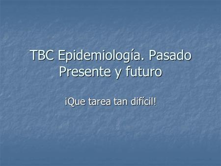 TBC Epidemiología. Pasado Presente y futuro