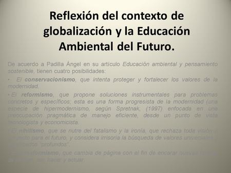 Reflexión del contexto de globalización y la Educación Ambiental del Futuro. De acuerdo a Padilla Ángel en su artículo Educación ambiental y pensamiento.
