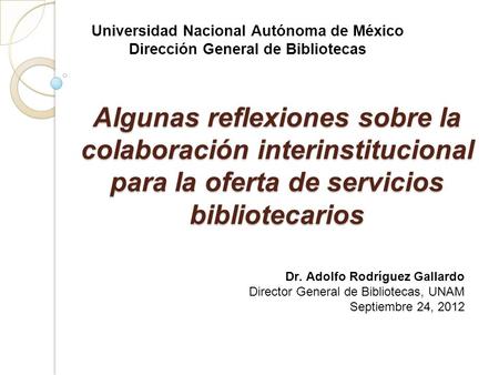 Algunas reflexiones sobre la colaboración interinstitucional para la oferta de servicios bibliotecarios Universidad Nacional Autónoma de México Dirección.