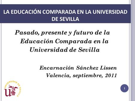 LA EDUCACIÓN COMPARADA EN LA UNIVERSIDAD DE SEVILLA Pasado, presente y futuro de la Educación Comparada en la Universidad de Sevilla Encarnación Sánchez.