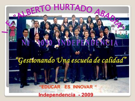 “Gestionando Una escuela de calidad” Independencia - 2009 “EDUCAR ES INNOVAR “