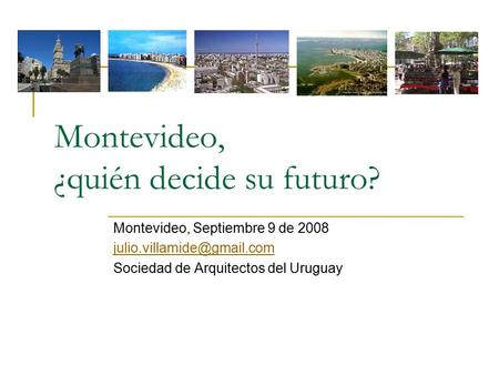 Montevideo, ¿quién decide su futuro? Montevideo, Septiembre 9 de 2008 Sociedad de Arquitectos del Uruguay.