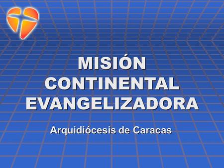MISIÓN CONTINENTAL EVANGELIZADORA Arquidiócesis de Caracas.