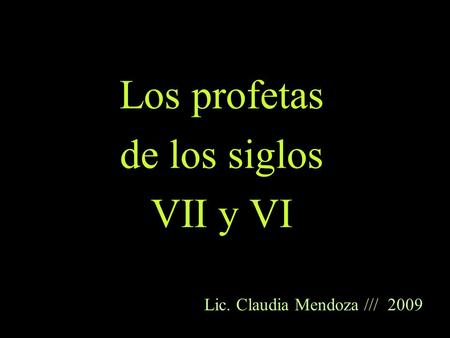 Los profetas de los siglos VII y VI Lic. Claudia Mendoza /// 2009.