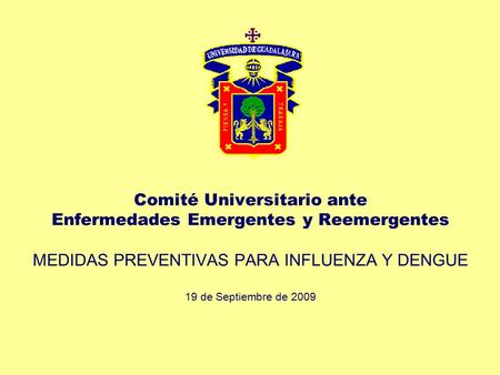 Comité Universitario ante Enfermedades Emergentes y Reemergentes MEDIDAS PREVENTIVAS PARA INFLUENZA Y DENGUE 19 de Septiembre de 2009.