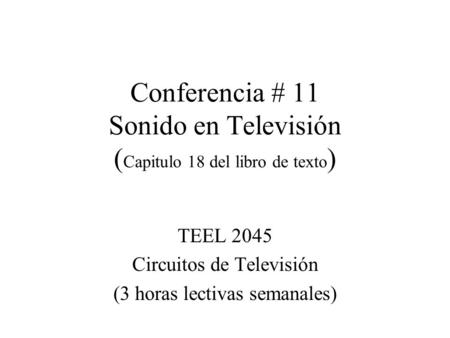 Conferencia # 11 Sonido en Televisión ( Capitulo 18 del libro de texto ) TEEL 2045 Circuitos de Televisión (3 horas lectivas semanales)