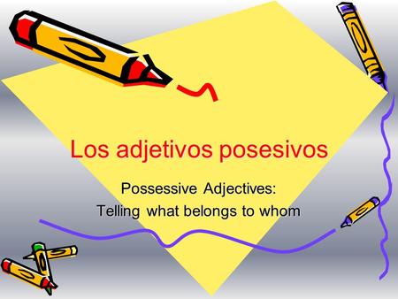 Los adjetivos posesivos Possessive Adjectives: Telling what belongs to whom.