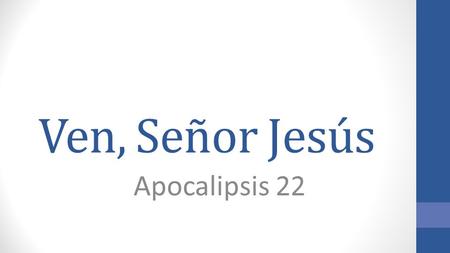 Ven, Señor Jesús Apocalipsis 22.