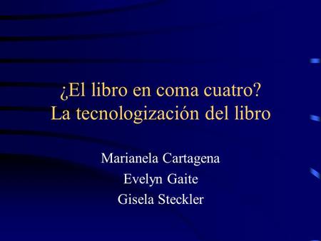 ¿El libro en coma cuatro? La tecnologización del libro Marianela Cartagena Evelyn Gaite Gisela Steckler.