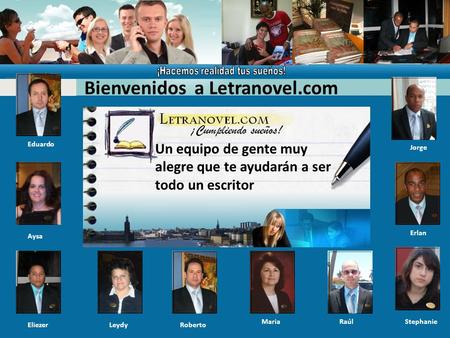 Bienvenidos a Letranovel.com Un equipo de gente muy alegre que te ayudarán a ser todo un escritor LeydyRoberto Jorge Eduardo Aysa Maria Eliezer Stephanie.