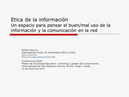 Etica de la información Un espacio para pensar el buen/mal uso de la información y la comunicación en la red Rafael Capurro International Center for Information.