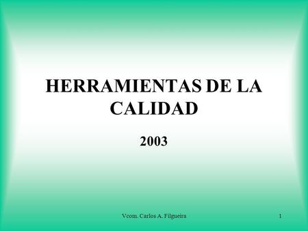Vcom. Carlos A. Filgueira1 HERRAMIENTAS DE LA CALIDAD 2003.