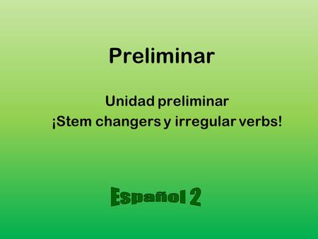 Preliminar Unidad preliminar ¡Stem changers y irregular verbs!