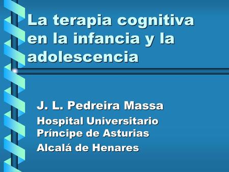 La terapia cognitiva en la infancia y la adolescencia J. L. Pedreira Massa Hospital Universitario Príncipe de Asturias Alcalá de Henares.