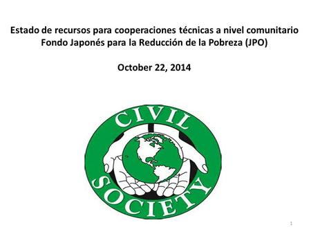 Estado de recursos para cooperaciones técnicas a nivel comunitario Fondo Japonés para la Reducción de la Pobreza (JPO) October 22, 2014 1.
