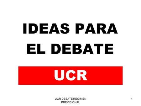 UCR DEBATE REGIMEN PREVISIONAL 1 IDEAS PARA EL DEBATE UCR.
