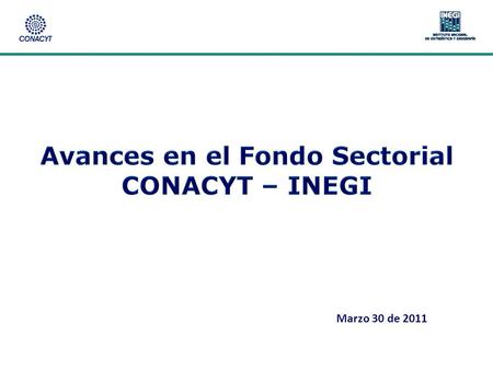 Marzo 30 de 2011. 2  La difusión del Fondo se realizó mediante correos electrónicos en el sector privado y académico; páginas del CONACYT, INEGI, y en.