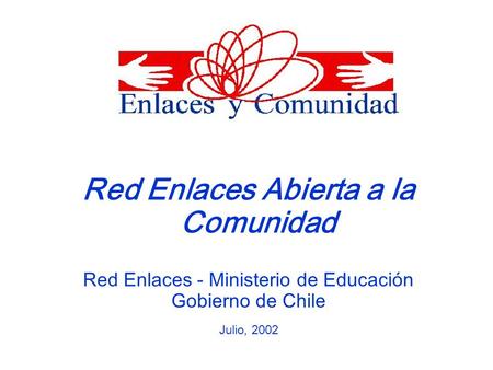 Red Enlaces Abierta a la Comunidad Red Enlaces - Ministerio de Educación Gobierno de Chile Julio, 2002.