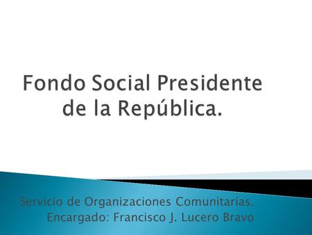 Servicio de Organizaciones Comunitarias. Encargado: Francisco J. Lucero Bravo.