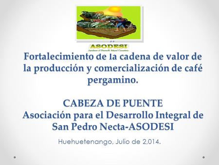 ” Fortalecimiento de la cadena de valor de la producción y comercialización de café pergamino. CABEZA DE PUENTE Asociación para el Desarrollo Integral.