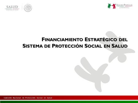 Comisión Nacional de Protección Social en Salud F INANCIAMIENTO E STRATÉGICO DEL S ISTEMA DE P ROTECCIÓN S OCIAL EN S ALUD.