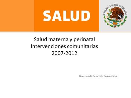 Salud materna y perinatal Intervenciones comunitarias 2007-2012 Dirección de Desarrollo Comunitario.