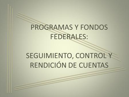 PROGRAMAS Y FONDOS FEDERALES: SEGUIMIENTO, CONTROL Y RENDICIÓN DE CUENTAS.